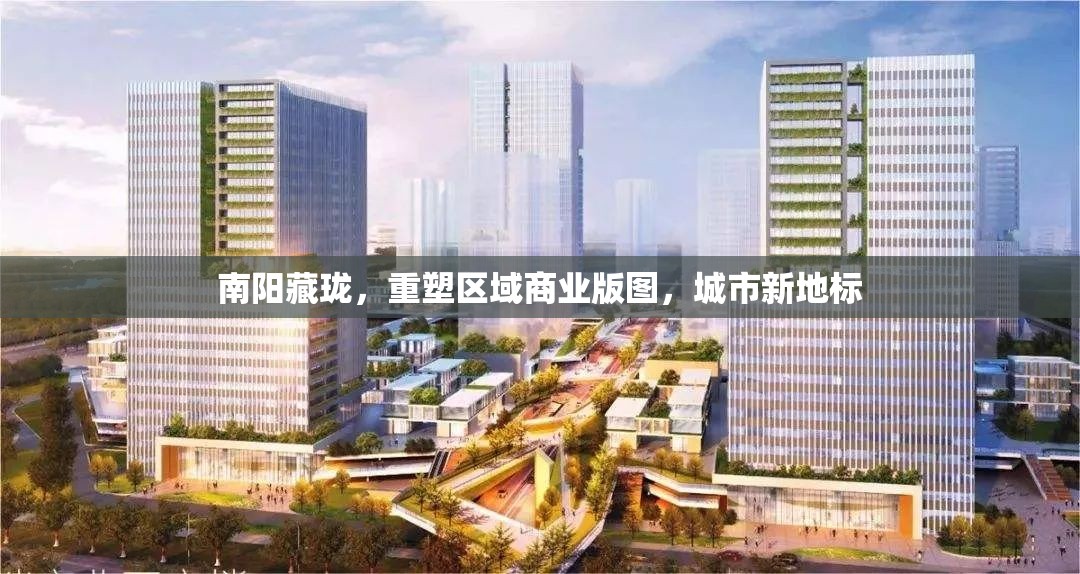 南陽藏瓏，重塑區(qū)域商業(yè)版圖，城市新地標
