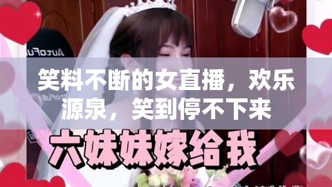 笑料不斷的女直播，歡樂源泉，笑到停不下來