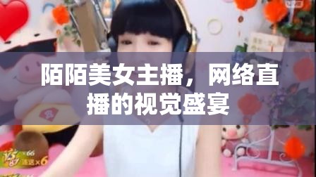 陌陌美女主播，網絡直播的視覺盛宴