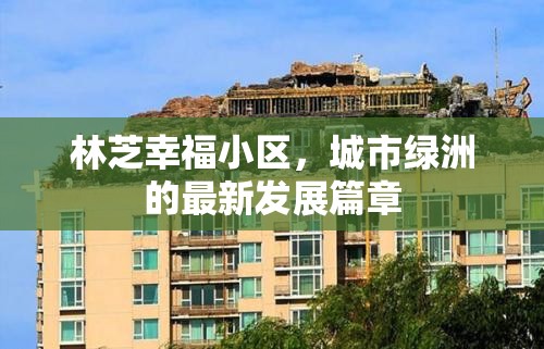 林芝幸福小區(qū)，城市綠洲的最新發(fā)展篇章