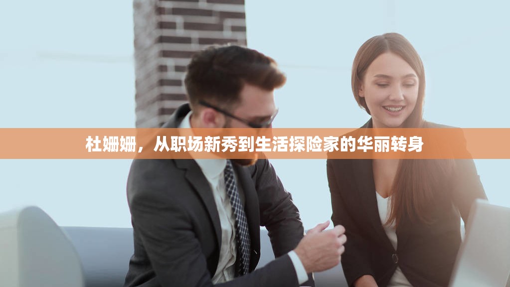 杜姍姍，從職場新秀到生活探險(xiǎn)家的華麗轉(zhuǎn)身