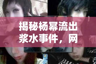 揭秘楊冪流出漿水事件，網(wǎng)絡(luò)謠言的背后與真相探索