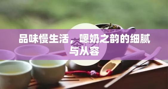 品味慢生活，嗯奶之韻的細膩與從容