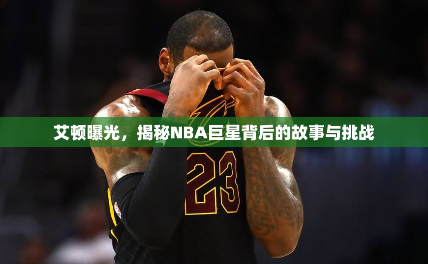 艾頓曝光，揭秘NBA巨星背后的故事與挑戰(zhàn)