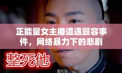 正能量女主播遭遇毀容事件，網(wǎng)絡(luò)暴力下的悲劇
