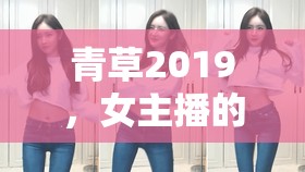 青草2019，女主播的璀璨時代