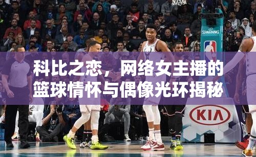 科比之戀，網(wǎng)絡(luò)女主播的籃球情懷與偶像光環(huán)揭秘