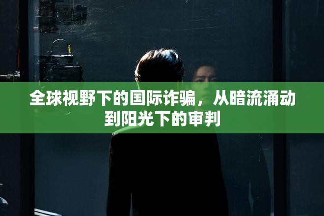 全球視野下的國際詐騙，從暗流涌動到陽光下的審判