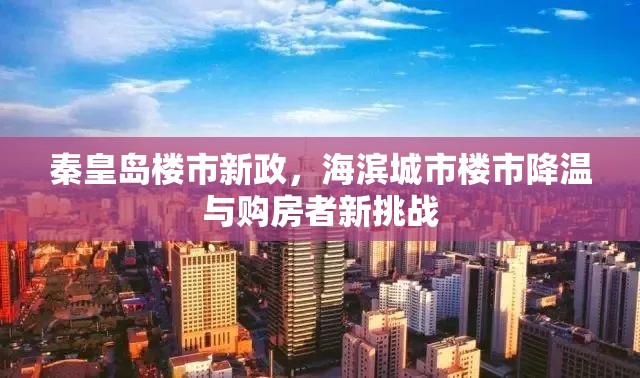 秦皇島樓市新政，海濱城市樓市降溫與購房者新挑戰(zhàn)
