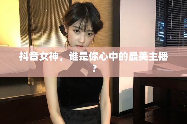 抖音女神，誰是你心中的最美主播？