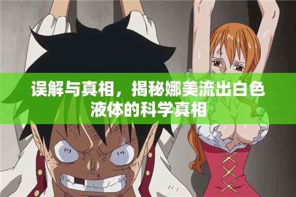 誤解與真相，揭秘娜美流出白色液體的科學(xué)真相