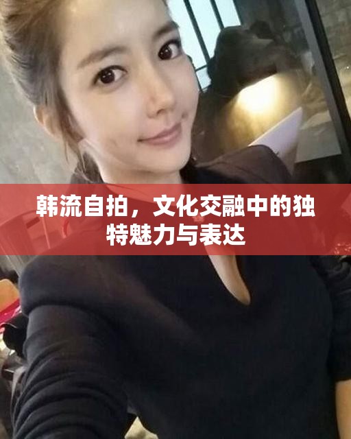 韓流自拍，文化交融中的獨(dú)特魅力與表達(dá)