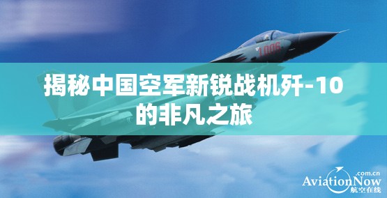 揭秘中國空軍新銳戰(zhàn)機殲-10的非凡之旅