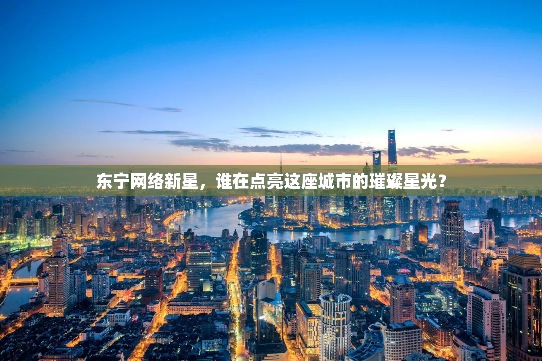 東寧網(wǎng)絡(luò)新星，誰在點(diǎn)亮這座城市的璀璨星光？