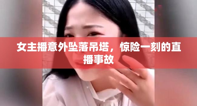 女主播意外墜落吊塔，驚險一刻的直播事故