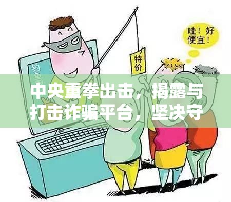 中央重拳出擊，揭露與打擊詐騙平臺(tái)，堅(jiān)決守護(hù)民眾財(cái)產(chǎn)安全