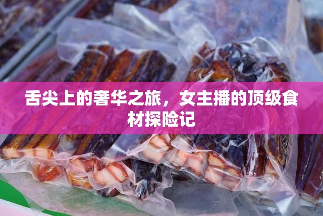 舌尖上的奢華之旅，女主播的頂級食材探險(xiǎn)記