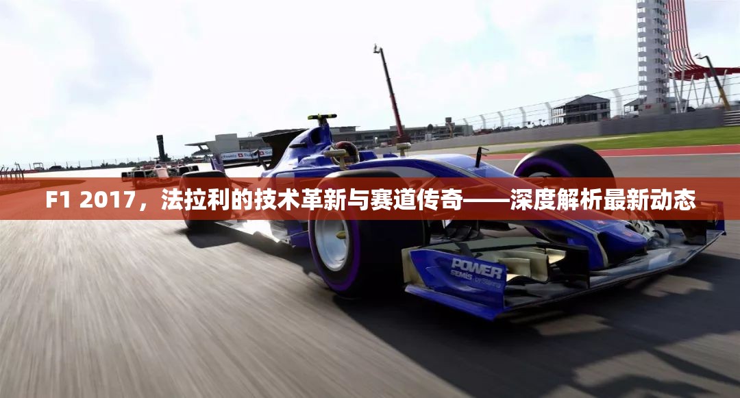 F1 2017，法拉利的技術(shù)革新與賽道傳奇——深度解析最新動(dòng)態(tài)