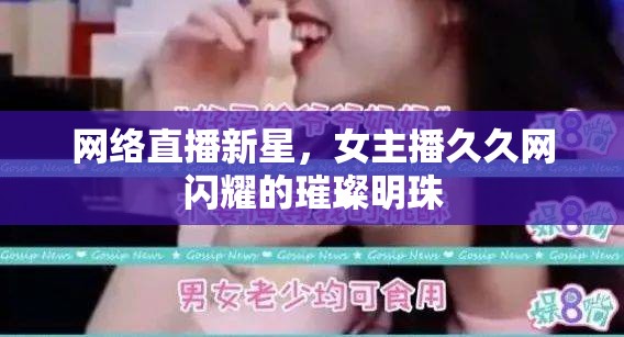 網(wǎng)絡(luò)直播新星，女主播久久網(wǎng)閃耀的璀璨明珠
