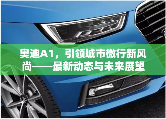 奧迪A1，引領(lǐng)城市微行新風(fēng)尚——最新動態(tài)與未來展望