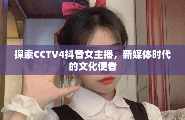 探索CCTV4抖音女主播，新媒體時(shí)代的文化使者