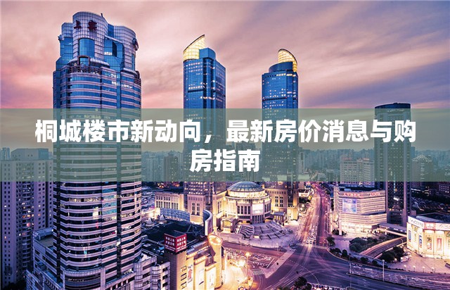 桐城樓市新動(dòng)向，最新房?jī)r(jià)消息與購(gòu)房指南