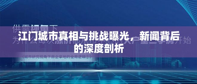 江門城市真相與挑戰(zhàn)曝光，新聞背后的深度剖析