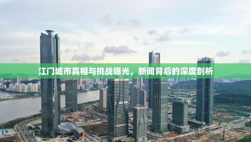 江門城市真相與挑戰(zhàn)曝光，新聞背后的深度剖析