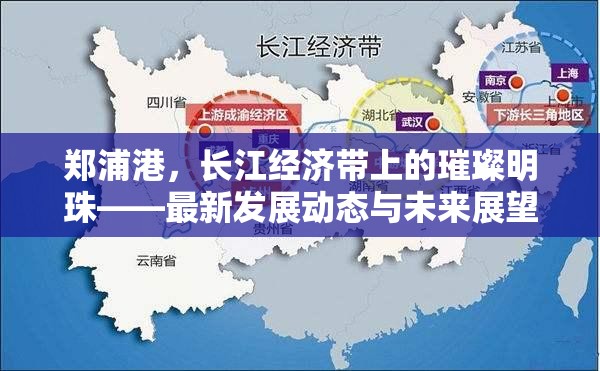 鄭浦港，長江經濟帶上的璀璨明珠——最新發(fā)展動態(tài)與未來展望
