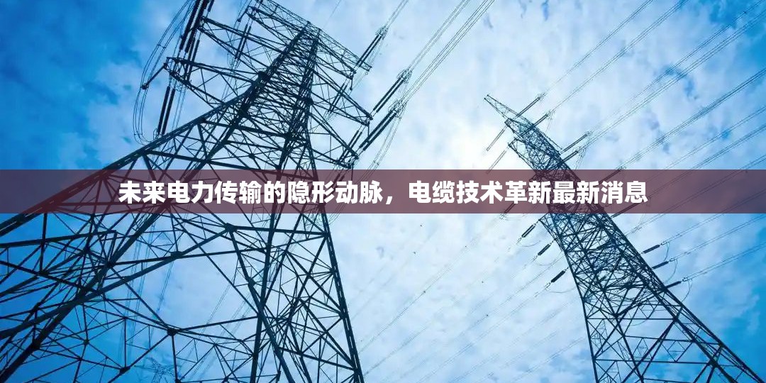 未來電力傳輸?shù)碾[形動(dòng)脈，電纜技術(shù)革新最新消息
