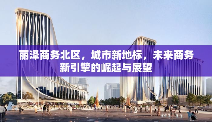 麗澤商務(wù)北區(qū)，城市新地標(biāo)，未來商務(wù)新引擎的崛起與展望