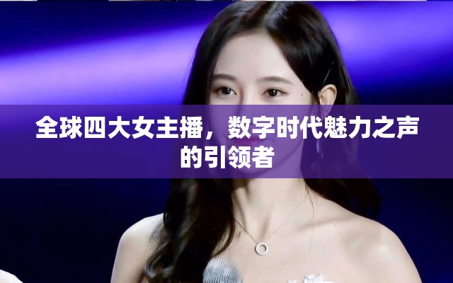 全球四大女主播，數(shù)字時代魅力之聲的引領(lǐng)者
