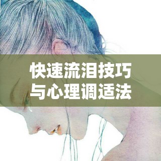 快速流淚技巧與心理調(diào)適法，掌握情緒釋放的秘訣