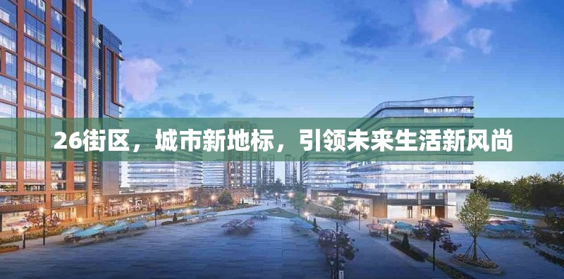 26街區(qū)，城市新地標(biāo)，引領(lǐng)未來生活新風(fēng)尚