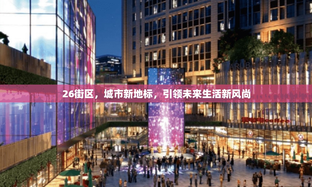 26街區(qū)，城市新地標(biāo)，引領(lǐng)未來生活新風(fēng)尚