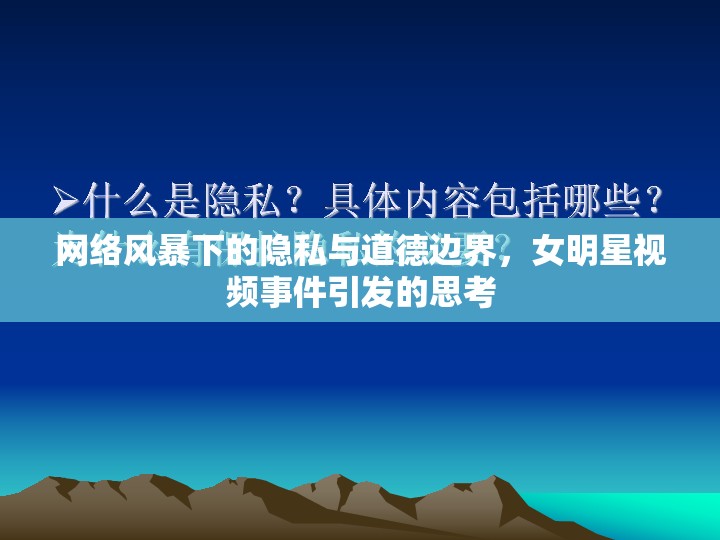 網(wǎng)絡(luò)風(fēng)暴下的隱私與道德邊界，女明星視頻事件引發(fā)的思考