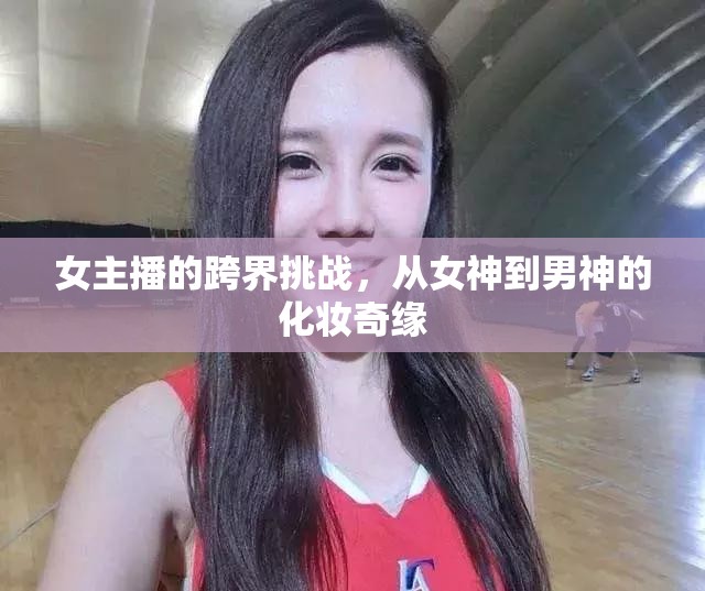 女主播的跨界挑戰(zhàn)，從女神到男神的化妝奇緣