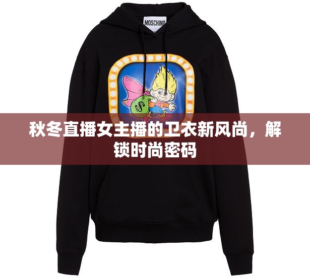 秋冬直播女主播的衛(wèi)衣新風(fēng)尚，解鎖時(shí)尚密碼