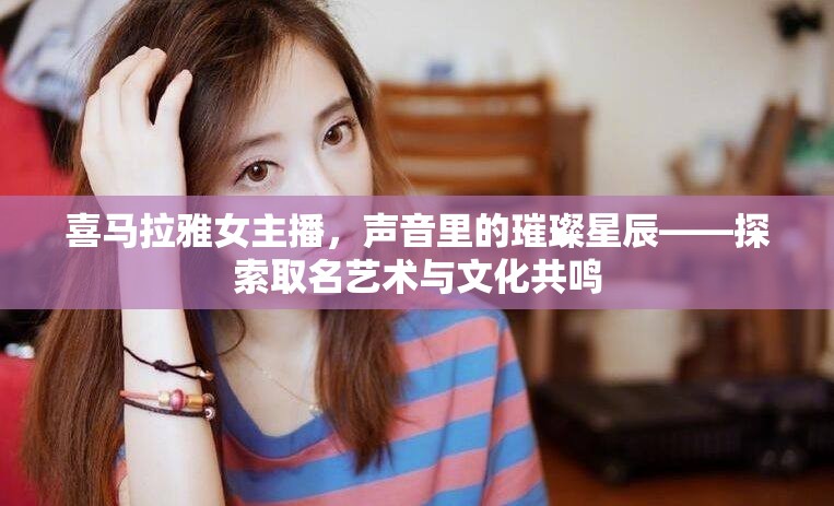 喜馬拉雅女主播，聲音里的璀璨星辰——探索取名藝術(shù)與文化共鳴