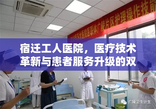 宿遷工人醫(yī)院，醫(yī)療技術(shù)革新與患者服務(wù)升級的雙重奏鳴