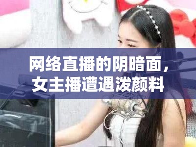 網(wǎng)絡(luò)直播的陰暗面，女主播遭遇潑顏料事件引發(fā)的社會反思