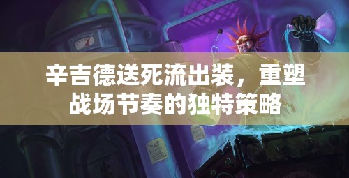 辛吉德送死流出裝，重塑戰(zhàn)場節(jié)奏的獨特策略