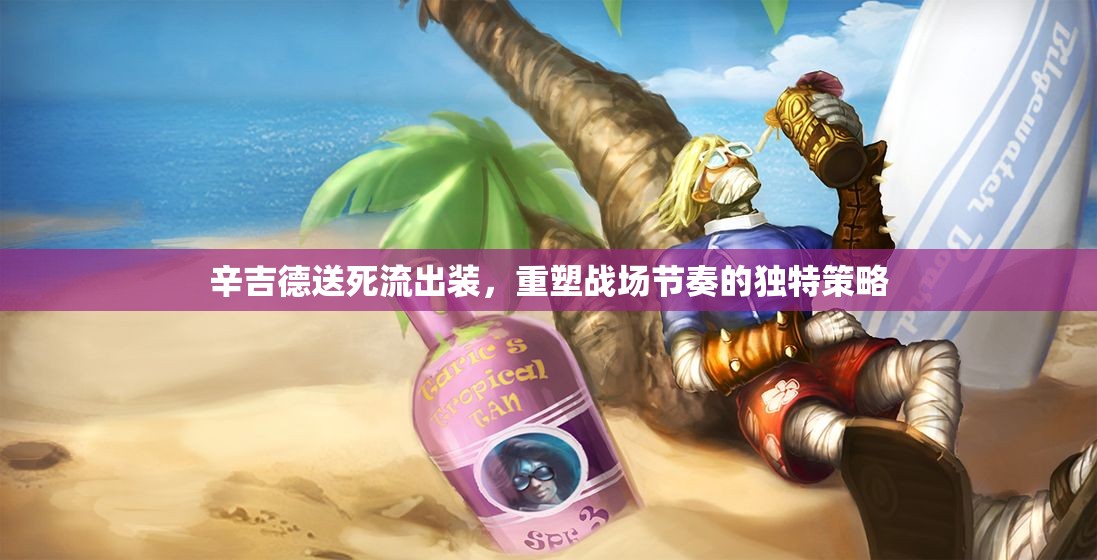辛吉德送死流出裝，重塑戰(zhàn)場節(jié)奏的獨特策略