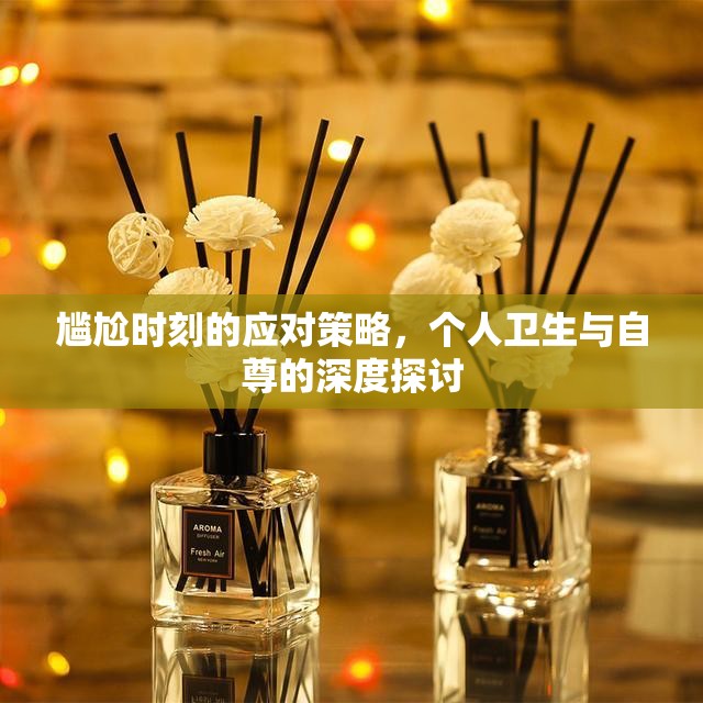 尷尬時刻的應(yīng)對策略，個人衛(wèi)生與自尊的深度探討