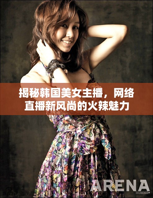 揭秘韓國美女主播，網(wǎng)絡(luò)直播新風(fēng)尚的火辣魅力
