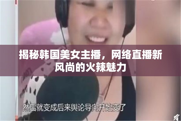 揭秘韓國美女主播，網(wǎng)絡(luò)直播新風(fēng)尚的火辣魅力