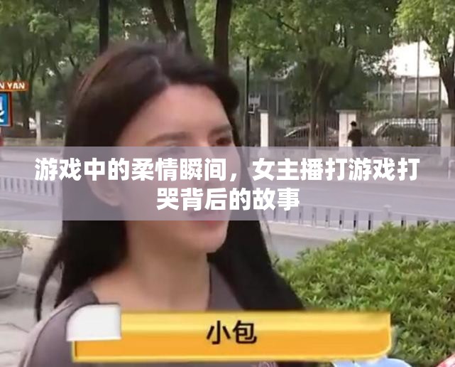 游戲中的柔情瞬間，女主播打游戲打哭背后的故事