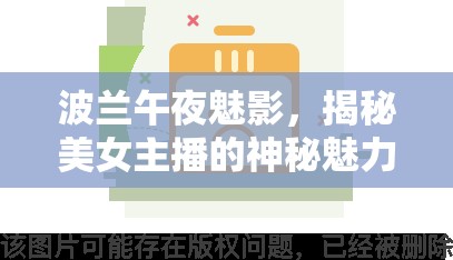 波蘭午夜魅影，揭秘美女主播的神秘魅力與網(wǎng)絡(luò)熱潮