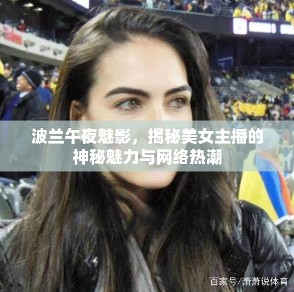 波蘭午夜魅影，揭秘美女主播的神秘魅力與網(wǎng)絡(luò)熱潮
