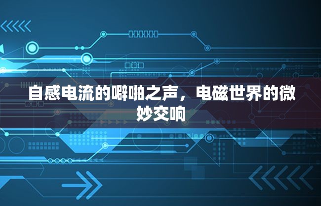 自感電流的噼啪之聲，電磁世界的微妙交響
